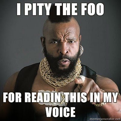 Mr. T quote that says, "I pity the foo for readin this in my voice".